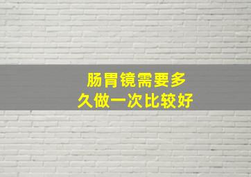 肠胃镜需要多久做一次比较好