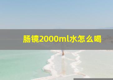 肠镜2000ml水怎么喝