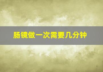 肠镜做一次需要几分钟