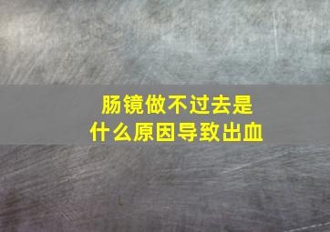 肠镜做不过去是什么原因导致出血