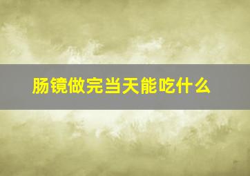 肠镜做完当天能吃什么