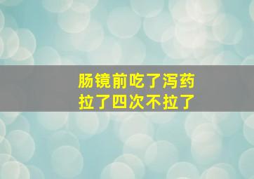 肠镜前吃了泻药拉了四次不拉了