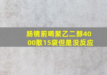 肠镜前喝聚乙二醇4000散15袋但是没反应