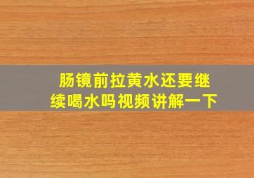 肠镜前拉黄水还要继续喝水吗视频讲解一下