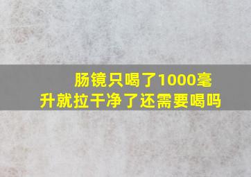 肠镜只喝了1000毫升就拉干净了还需要喝吗