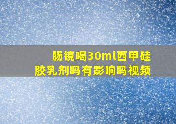 肠镜喝30ml西甲硅胶乳剂吗有影响吗视频