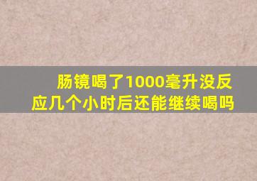 肠镜喝了1000毫升没反应几个小时后还能继续喝吗