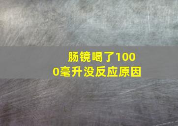 肠镜喝了1000毫升没反应原因