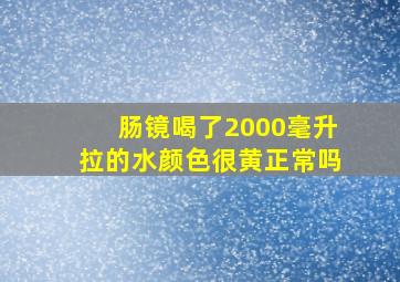 肠镜喝了2000毫升拉的水颜色很黄正常吗