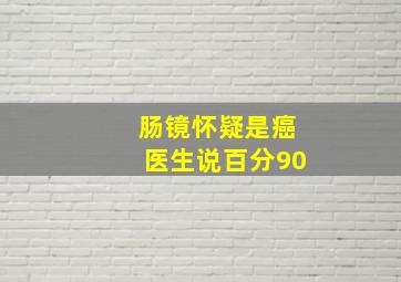 肠镜怀疑是癌医生说百分90