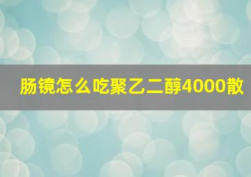 肠镜怎么吃聚乙二醇4000散