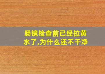 肠镜检查前已经拉黄水了,为什么还不干净