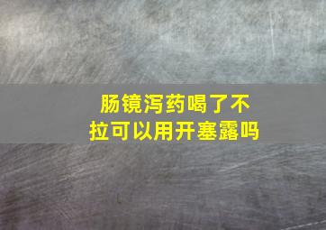 肠镜泻药喝了不拉可以用开塞露吗