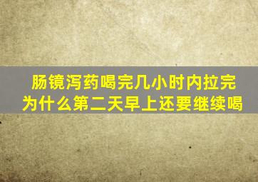 肠镜泻药喝完几小时内拉完为什么第二天早上还要继续喝