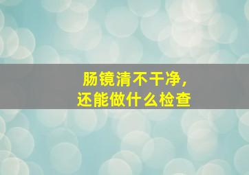 肠镜清不干净,还能做什么检查