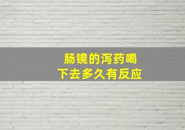 肠镜的泻药喝下去多久有反应