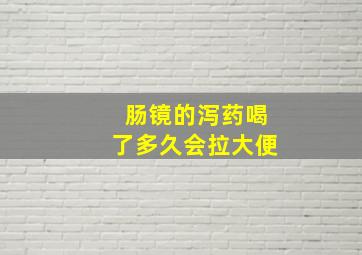 肠镜的泻药喝了多久会拉大便