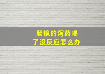 肠镜的泻药喝了没反应怎么办