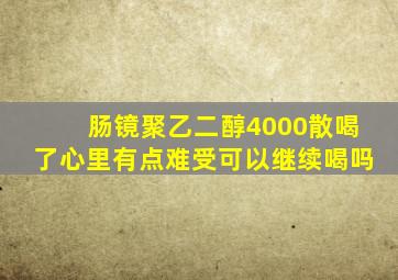 肠镜聚乙二醇4000散喝了心里有点难受可以继续喝吗