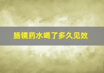 肠镜药水喝了多久见效