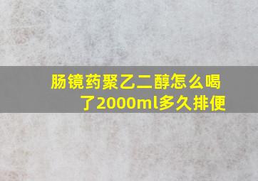 肠镜药聚乙二醇怎么喝了2000ml多久排便