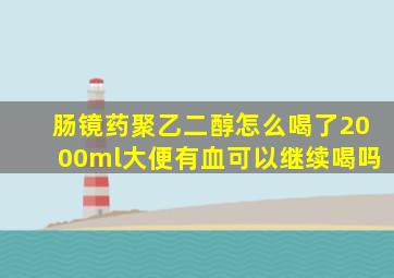 肠镜药聚乙二醇怎么喝了2000ml大便有血可以继续喝吗