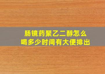 肠镜药聚乙二醇怎么喝多少时间有大便排出