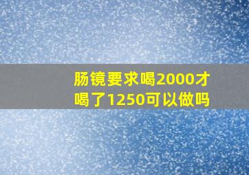 肠镜要求喝2000才喝了1250可以做吗