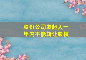 股份公司发起人一年内不能转让股权