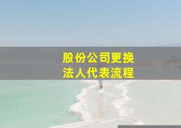 股份公司更换法人代表流程