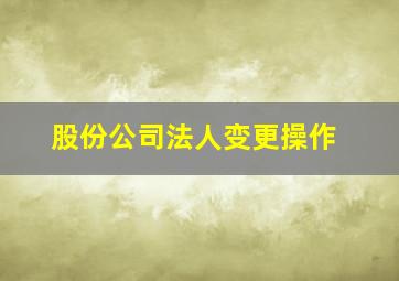 股份公司法人变更操作