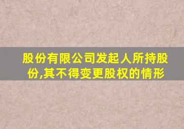 股份有限公司发起人所持股份,其不得变更股权的情形