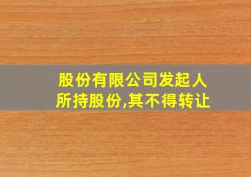 股份有限公司发起人所持股份,其不得转让