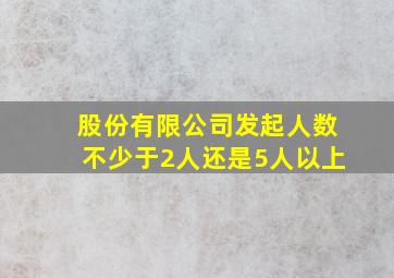 股份有限公司发起人数不少于2人还是5人以上