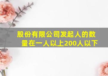 股份有限公司发起人的数量在一人以上200人以下