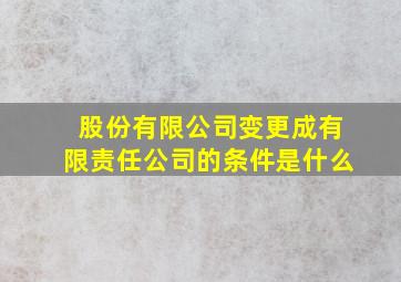 股份有限公司变更成有限责任公司的条件是什么