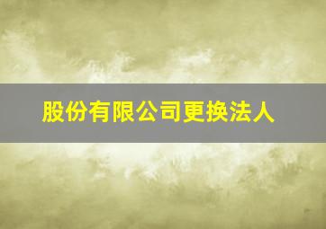 股份有限公司更换法人