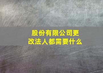 股份有限公司更改法人都需要什么