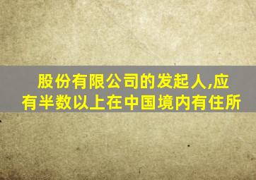 股份有限公司的发起人,应有半数以上在中国境内有住所