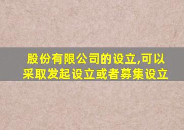 股份有限公司的设立,可以采取发起设立或者募集设立