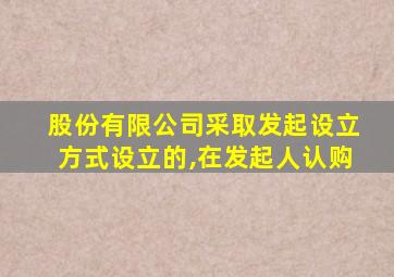 股份有限公司采取发起设立方式设立的,在发起人认购