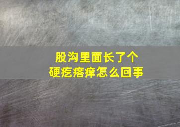 股沟里面长了个硬疙瘩痒怎么回事