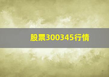 股票300345行情