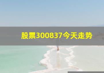 股票300837今天走势