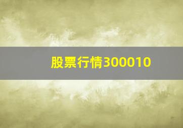 股票行情300010