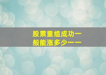 股票重组成功一般能涨多少一一