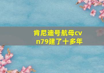 肯尼迪号航母cvn79建了十多年