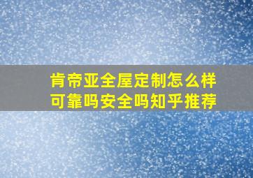 肯帝亚全屋定制怎么样可靠吗安全吗知乎推荐