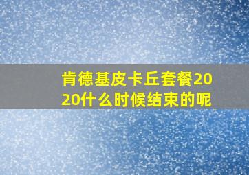 肯德基皮卡丘套餐2020什么时候结束的呢