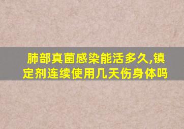 肺部真菌感染能活多久,镇定剂连续使用几天伤身体吗